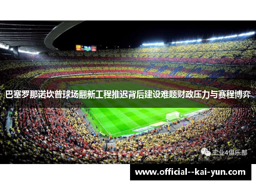 巴塞罗那诺坎普球场翻新工程推迟背后建设难题财政压力与赛程博弈