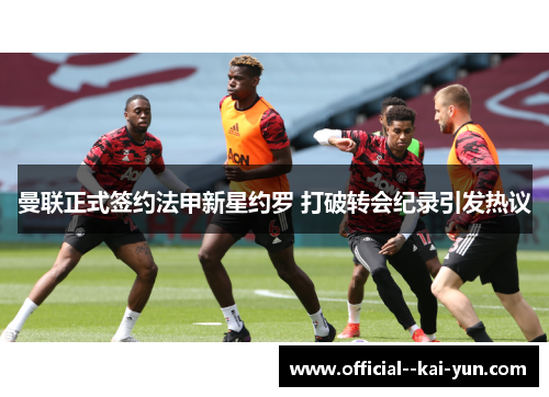 曼联正式签约法甲新星约罗 打破转会纪录引发热议