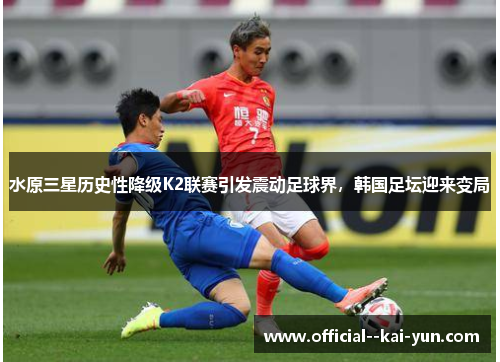 水原三星历史性降级K2联赛引发震动足球界，韩国足坛迎来变局