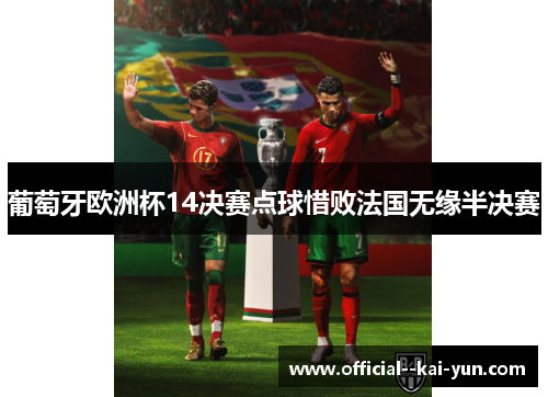 葡萄牙欧洲杯14决赛点球惜败法国无缘半决赛