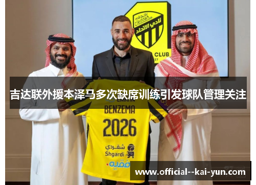 吉达联外援本泽马多次缺席训练引发球队管理关注 吉达联外援本泽马多次缺席训练引发球队管理关注