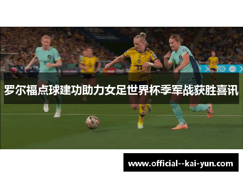 罗尔福点球建功助力女足世界杯季军战获胜喜讯