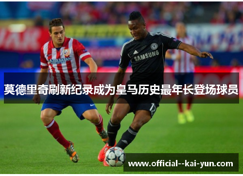 莫德里奇刷新纪录成为皇马历史最年长登场球员
