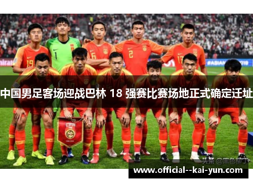 中国男足客场迎战巴林 18 强赛比赛场地正式确定迁址