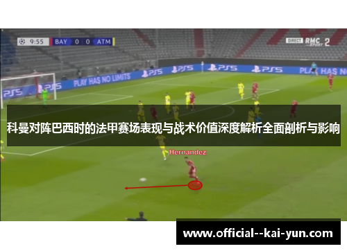 科曼对阵巴西时的法甲赛场表现与战术价值深度解析全面剖析与影响