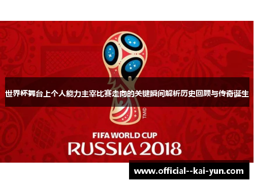 世界杯舞台上个人能力主宰比赛走向的关键瞬间解析历史回顾与传奇诞生 世界杯舞台上个人能力主宰比赛走向的关键瞬间解析历史回顾与传奇诞生