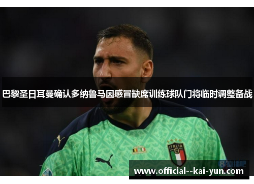 巴黎圣日耳曼确认多纳鲁马因感冒缺席训练球队门将临时调整备战 巴黎圣日耳曼确认多纳鲁马因感冒缺席训练球队门将临时调整备战
