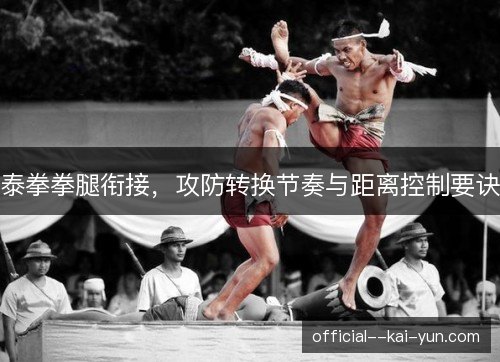泰拳拳腿衔接，攻防转换节奏与距离控制要诀