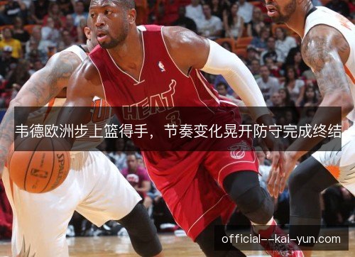 韦德欧洲步上篮得手，节奏变化晃开防守完成终结